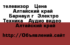 телевизор › Цена ­ 2 000 - Алтайский край, Барнаул г. Электро-Техника » Аудио-видео   . Алтайский край